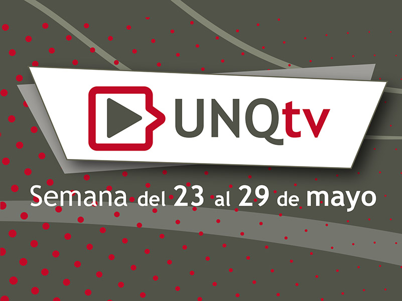 Novedades de UNQTv - cuarta semana de mayo